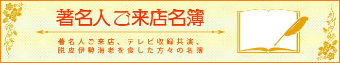 著名人ご来店名簿 著名人ご来店、テレビ収録共演、脱皮伊勢海老を食した方々の名簿